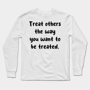 Treat others the way you want to be treated. Long Sleeve T-Shirt